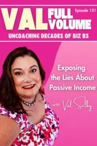 Podcast cover for Val Full Volume episode 131 featuring a smiling woman with brown hair in a floral top. Text reads, Uncoaching Decades of Biz BS: Exposing the Lies About Passive Income with Val Selby on a pink background.