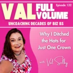 Podcast cover for Val Full Volume, Episode 132. The title reads, Why I Ditched the Hats for Just One Crown. Features a smiling woman in a floral top on a pink gradient background, with text highlighting Uncoaching Decades of Biz BS.